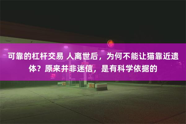 可靠的杠杆交易 人离世后，为何不能让猫靠近遗体？原来并非迷信，是有科学依据的