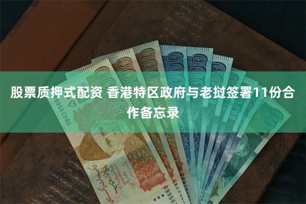 股票质押式配资 香港特区政府与老挝签署11份合作备忘录