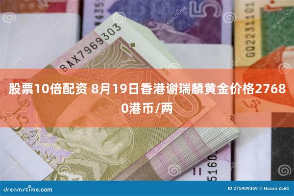 股票10倍配资 8月19日香港谢瑞麟黄金价格27680港币/两