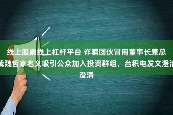 线上股票线上杠杆平台 诈骗团伙冒用董事长兼总裁魏哲家名义吸引公众加入投资群组，台积电发文澄清