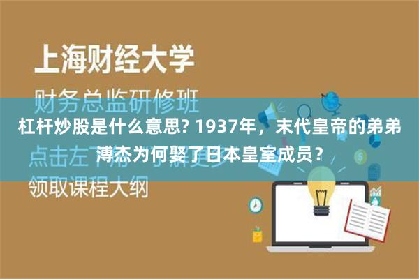 杠杆炒股是什么意思? 1937年，末代皇帝的弟弟溥杰为何娶了日本皇室成员？