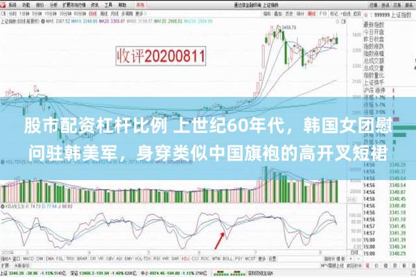 股市配资杠杆比例 上世纪60年代，韩国女团慰问驻韩美军，身穿类似中国旗袍的高开叉短裙