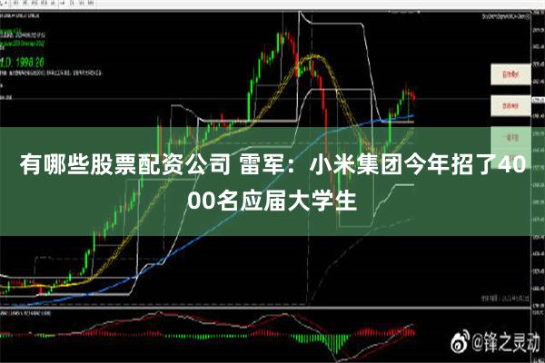 有哪些股票配资公司 雷军：小米集团今年招了4000名应届大学生