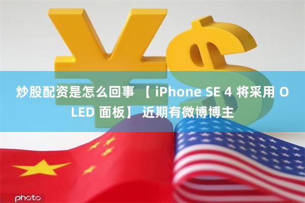 炒股配资是怎么回事 【 iPhone SE 4 将采用 OLED 面板】 近期有微博博主