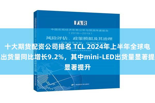 十大期货配资公司排名 TCL 2024年上半年全球电视出货量同比增长9.2%，其中mini-LED出货量显著提升