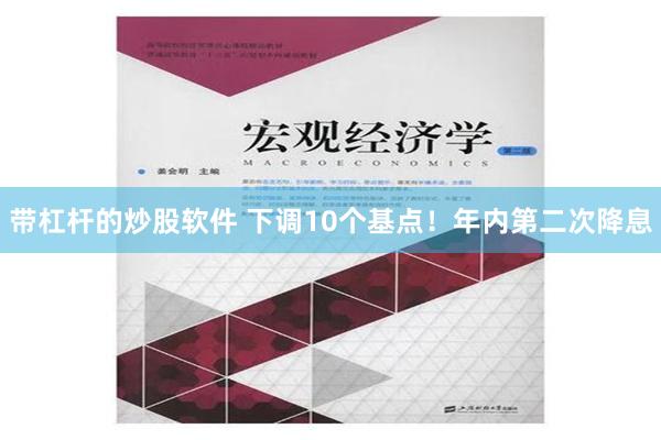 带杠杆的炒股软件 下调10个基点！年内第二次降息