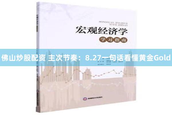 佛山炒股配资 主次节奏：8.27一句话看懂黄金Gold