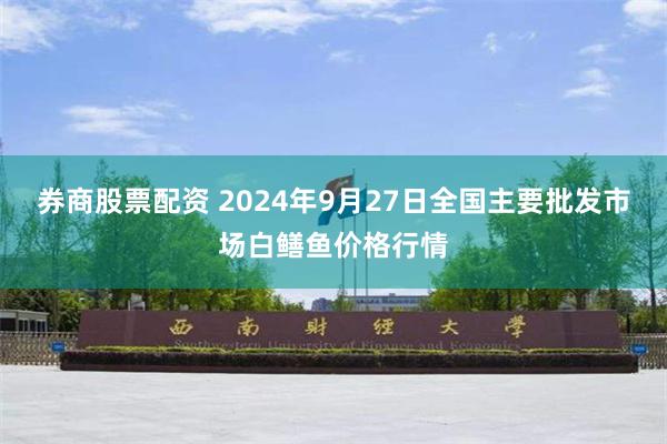 券商股票配资 2024年9月27日全国主要批发市场白鳝鱼价格行情