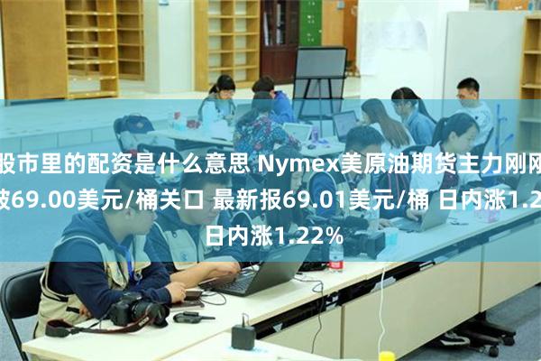 股市里的配资是什么意思 Nymex美原油期货主力刚刚突破69.00美元/桶关口 最新报69.01美元/桶 日内涨1.22%