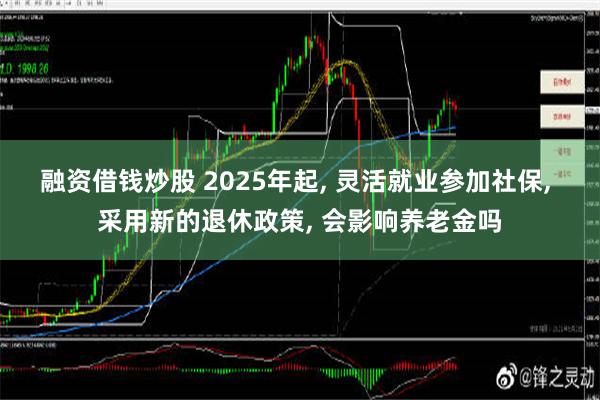 融资借钱炒股 2025年起, 灵活就业参加社保, 采用新的退休政策, 会影响养老金吗