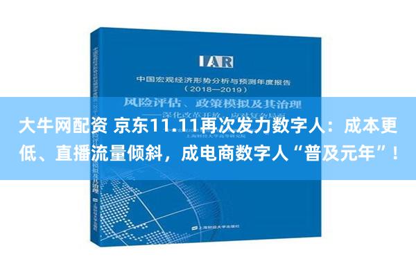 大牛网配资 京东11.11再次发力数字人：成本更低、直播流量倾斜，成电商数字人“普及元年”！