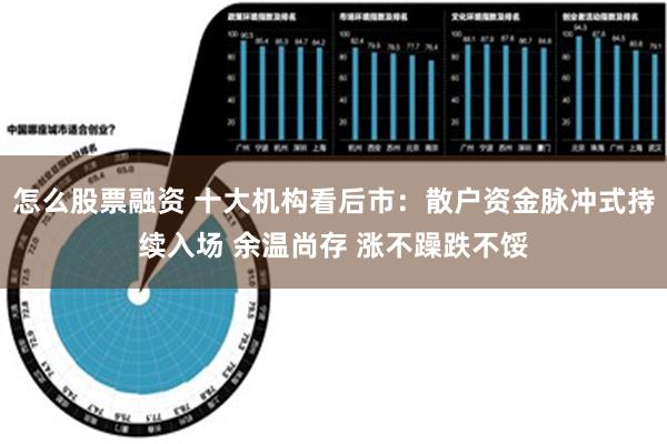 怎么股票融资 十大机构看后市：散户资金脉冲式持续入场 余温尚存 涨不躁跌不馁