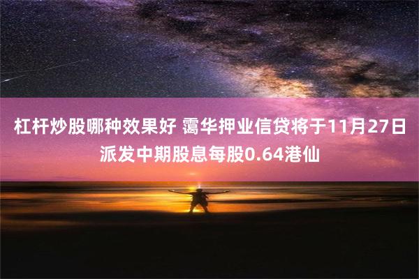 杠杆炒股哪种效果好 霭华押业信贷将于11月27日派发中期股息每股0.64港仙