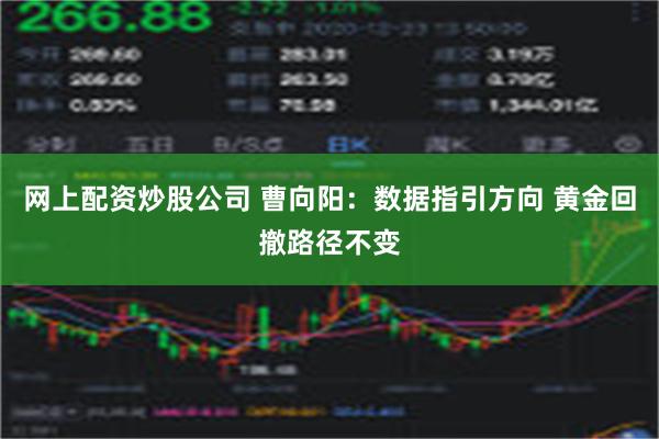 网上配资炒股公司 曹向阳：数据指引方向 黄金回撤路径不变