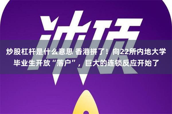 炒股杠杆是什么意思 香港拼了！向22所内地大学毕业生开放“落户”，巨大的连锁反应开始了