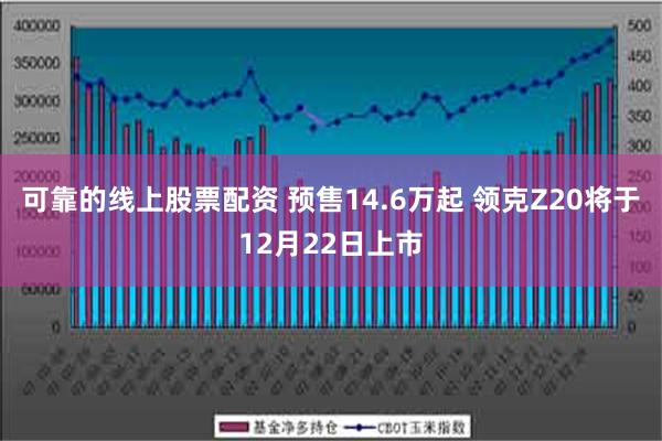 可靠的线上股票配资 预售14.6万起 领克Z20将于12月22日上市