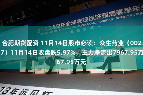 合肥期货配资 11月14日股市必读：众生药业（002317）11月14日收盘跌5.97%，主力净流出7967.95万元