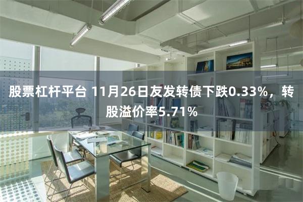 股票杠杆平台 11月26日友发转债下跌0.33%，转股溢价率5.71%