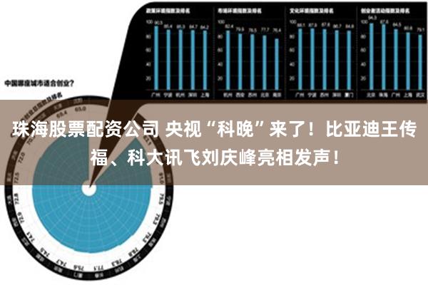 珠海股票配资公司 央视“科晚”来了！比亚迪王传福、科大讯飞刘庆峰亮相发声！