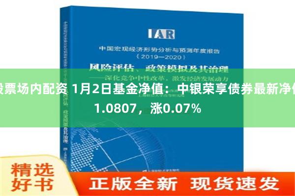 股票场内配资 1月2日基金净值：中银荣享债券最新净值1.0807，涨0.07%