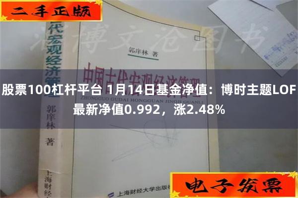 股票100杠杆平台 1月14日基金净值：博时主题LOF最新净值0.992，涨2.48%