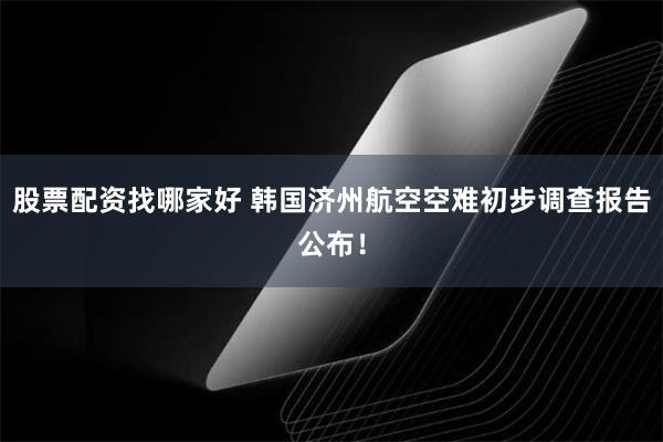 股票配资找哪家好 韩国济州航空空难初步调查报告公布！